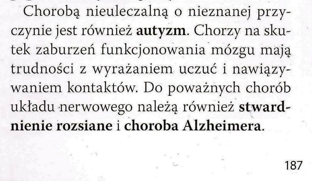 Chorobą nieuleczalną o nieznanej przyczynie jest również autyzm. Chorzy na skutek zaburzeń funkcjonowania mózgu mają trudności z wyrażaniem uczuć i nawiązywaniem kontaktów. Do poważnych chorób układu nerwowego należą również stwardnienie rozsiane i choroba Alzheimera.